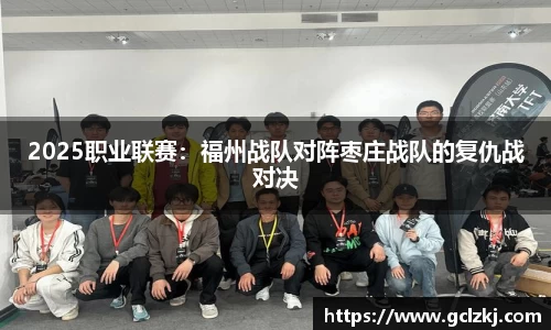 2025职业联赛：福州战队对阵枣庄战队的复仇战对决