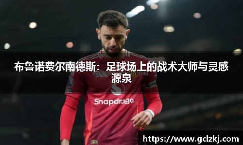 布鲁诺费尔南德斯：足球场上的战术大师与灵感源泉