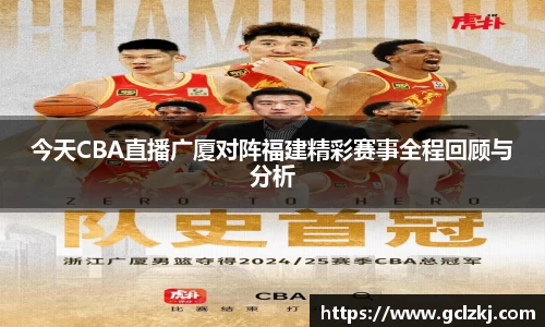 今天CBA直播广厦对阵福建精彩赛事全程回顾与分析