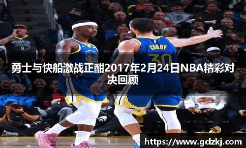 勇士与快船激战正酣2017年2月24日NBA精彩对决回顾
