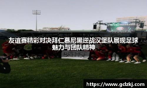 友谊赛精彩对决拜仁慕尼黑迎战汉堡队展现足球魅力与团队精神